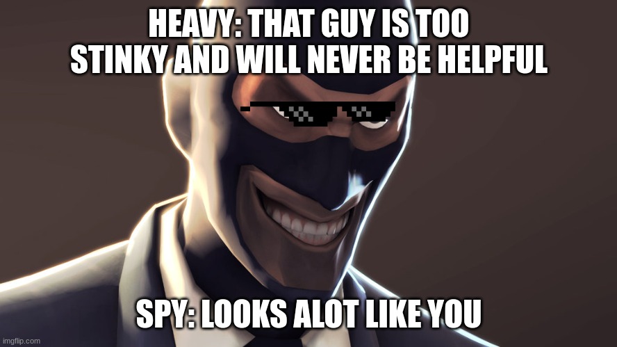 the sassy spy | HEAVY: THAT GUY IS TOO STINKY AND WILL NEVER BE HELPFUL; SPY: LOOKS ALOT LIKE YOU | image tagged in tf2 spy face | made w/ Imgflip meme maker