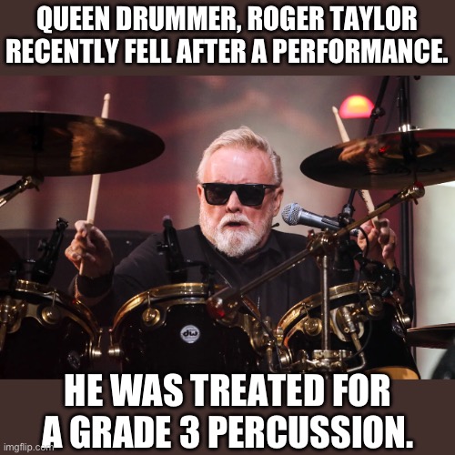 Ba-dum-tiss | QUEEN DRUMMER, ROGER TAYLOR RECENTLY FELL AFTER A PERFORMANCE. HE WAS TREATED FOR A GRADE 3 PERCUSSION. | made w/ Imgflip meme maker