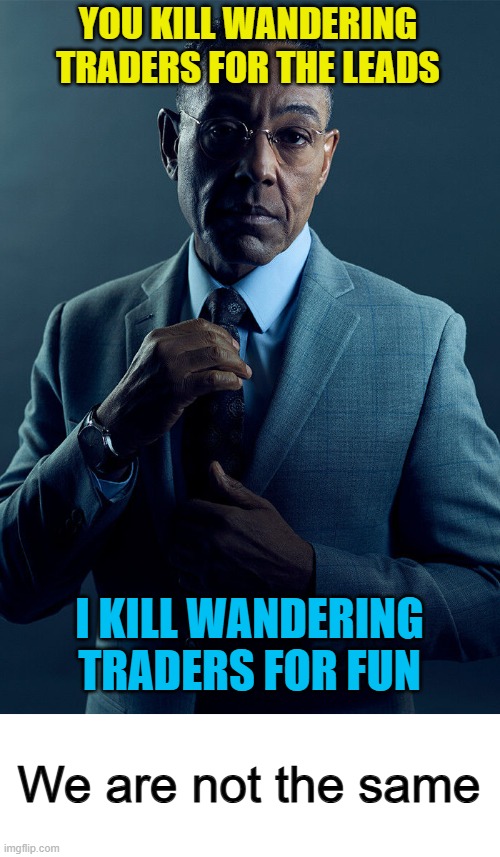 ... | YOU KILL WANDERING TRADERS FOR THE LEADS; I KILL WANDERING TRADERS FOR FUN; We are not the same | image tagged in gus fring we are not the same | made w/ Imgflip meme maker
