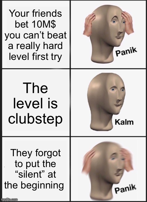 I would go broke lol (repost off this account) | Your friends bet 10M$ you can’t beat a really hard level first try; The level is clubstep; They forgot to put the “silent” at the beginning | image tagged in memes,panik kalm panik | made w/ Imgflip meme maker