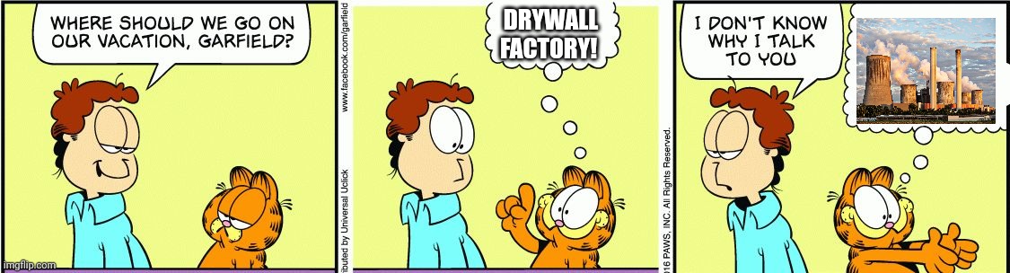 Stop it. Get some help | DRYWALL FACTORY! | image tagged in garfield comic vacation,garfield,eats,drywall | made w/ Imgflip meme maker