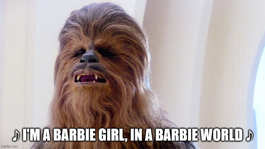 Chewie sings the classics | 𝅘𝅥𝅮 I'M A BARBIE GIRL, IN A BARBIE WORLD 𝅘𝅥𝅮 | image tagged in chewbacca | made w/ Imgflip meme maker