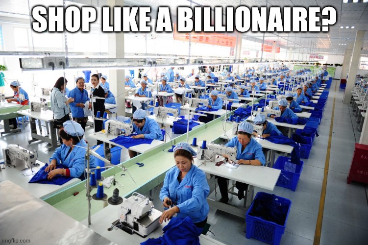 TEMU uses forced labor? About as surprising as a blue sky... | SHOP LIKE A BILLIONAIRE? | image tagged in made in china,temu,slavery,hypocrisy,expectation vs reality,money | made w/ Imgflip meme maker