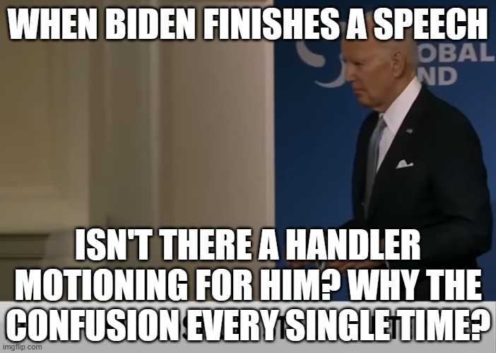 Doddering Old Senile Fool Biden Lost On Stage Again | WHEN BIDEN FINISHES A SPEECH; ISN'T THERE A HANDLER MOTIONING FOR HIM? WHY THE CONFUSION EVERY SINGLE TIME? | image tagged in doddering old senile fool biden lost on stage again | made w/ Imgflip meme maker