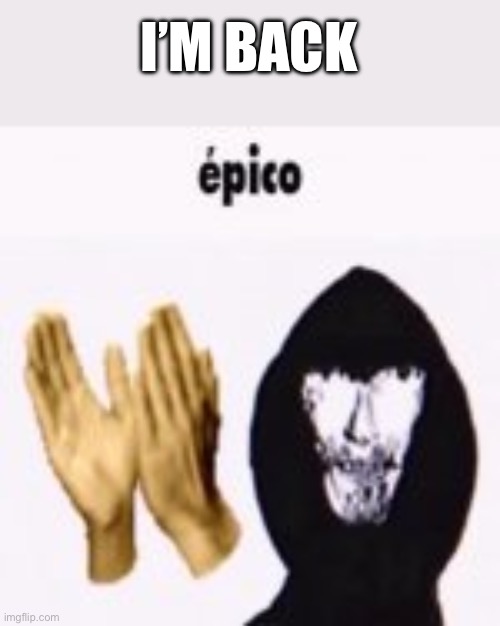 intruder epico still image | I’M BACK | image tagged in intruder epico still image | made w/ Imgflip meme maker