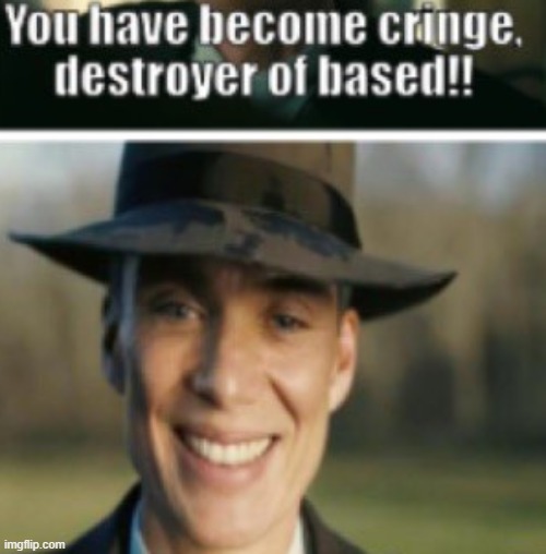 You have become cringe. destroyer of based!! | image tagged in you have become cringe destroyer of based | made w/ Imgflip meme maker