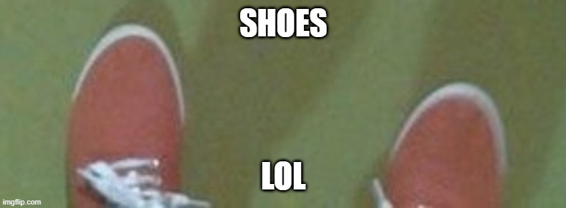 SHOES LOL | made w/ Imgflip meme maker