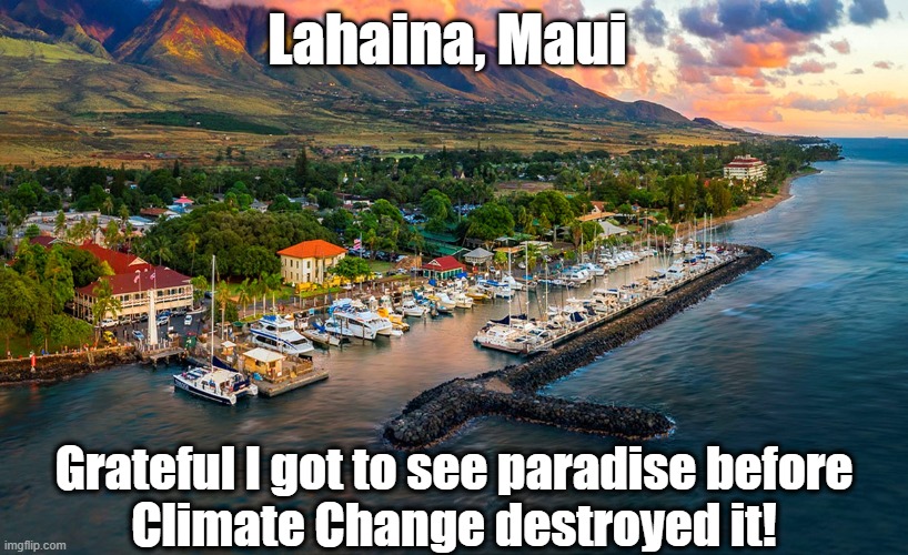 Maui Wildfires | Lahaina, Maui; Grateful I got to see paradise before
Climate Change destroyed it! | image tagged in maui,hawaii,climate change,wildfires | made w/ Imgflip meme maker