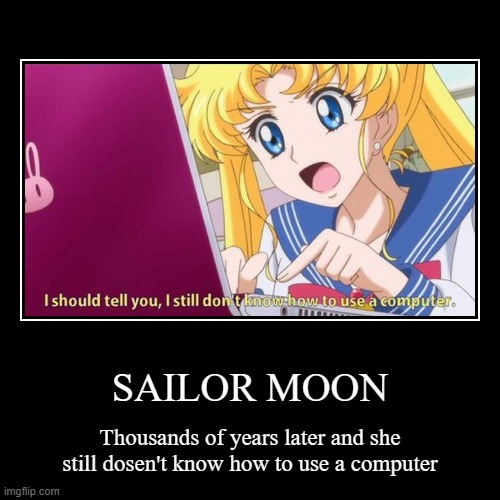 SAILOR MOON | Thousands of years later and she still dosen't know how to use a computer | image tagged in funny,demotivationals | made w/ Imgflip demotivational maker