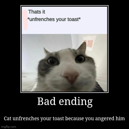 Nooooo | Bad ending | Cat unfrenches your toast because you angered him | image tagged in funny,demotivationals | made w/ Imgflip demotivational maker
