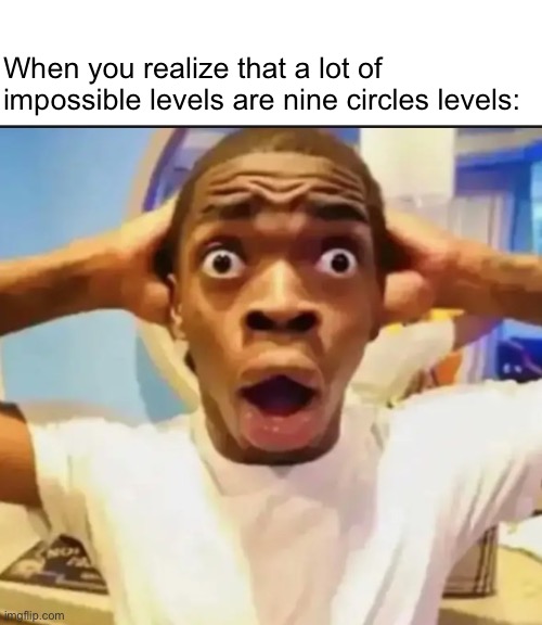 So we have Silent Circles and a lot of others. What could they be? | When you realize that a lot of impossible levels are nine circles levels: | image tagged in surprised black guy,geometry dash | made w/ Imgflip meme maker
