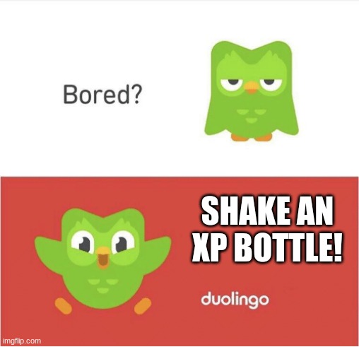 DUOLINGO BORED | SHAKE AN XP BOTTLE! | image tagged in duolingo bored | made w/ Imgflip meme maker