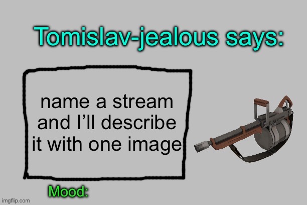 Tomislav-jealous announcement template | name a stream and I’ll describe it with one image | image tagged in tomislav-jealous announcement template | made w/ Imgflip meme maker