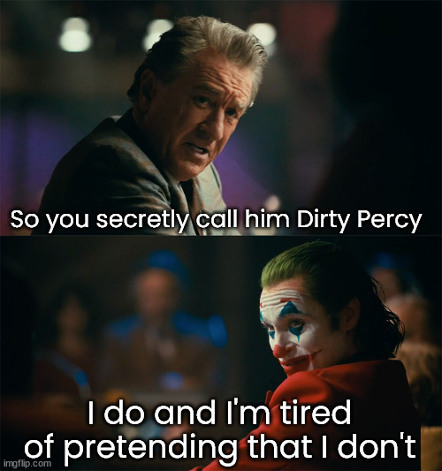 I'm tired of pretending it's not | So you secretly call him Dirty Percy I do and I'm tired of pretending that I don't | image tagged in i'm tired of pretending it's not | made w/ Imgflip meme maker
