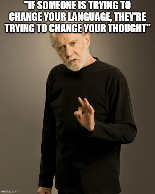 George Carlin | "IF SOMEONE IS TRYING TO CHANGE YOUR LANGUAGE, THEY'RE TRYING TO CHANGE YOUR THOUGHT" | image tagged in george carlin | made w/ Imgflip meme maker