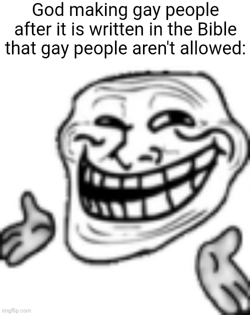 troll shrug | God making gay people after it is written in the Bible that gay people aren't allowed: | image tagged in troll shrug | made w/ Imgflip meme maker