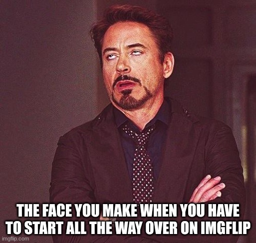 I'M BACK BABYYYYYYY!!!!!!!!!!! but... | THE FACE YOU MAKE WHEN YOU HAVE TO START ALL THE WAY OVER ON IMGFLIP | image tagged in robert downey jr annoyed | made w/ Imgflip meme maker