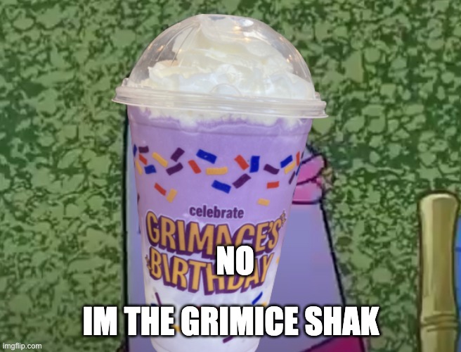 im out | NO; IM THE GRIMICE SHAK | image tagged in im out | made w/ Imgflip meme maker