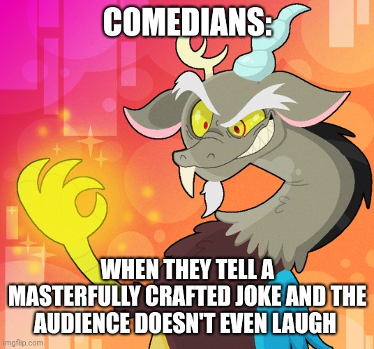 The fact that they didn't laugh is a testament to how funny it was | COMEDIANS:; WHEN THEY TELL A MASTERFULLY CRAFTED JOKE AND THE AUDIENCE DOESN'T EVEN LAUGH | image tagged in deranged discord | made w/ Imgflip meme maker