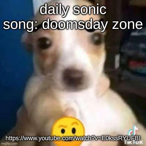 someone comment the link for me / https://www.youtube.com/watch?v=E0kssRYUFBI | daily sonic song: doomsday zone; https://www.youtube.com/watch?v=E0kssRYUFBI | image tagged in dog ayo | made w/ Imgflip meme maker