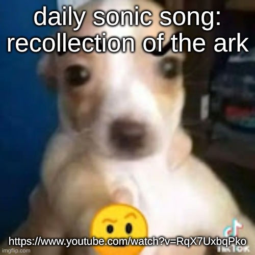 this song just makes me cry / https://www.youtube.com/watch?v=RqX7UxbqPko | daily sonic song: recollection of the ark; https://www.youtube.com/watch?v=RqX7UxbqPko | image tagged in dog ayo | made w/ Imgflip meme maker