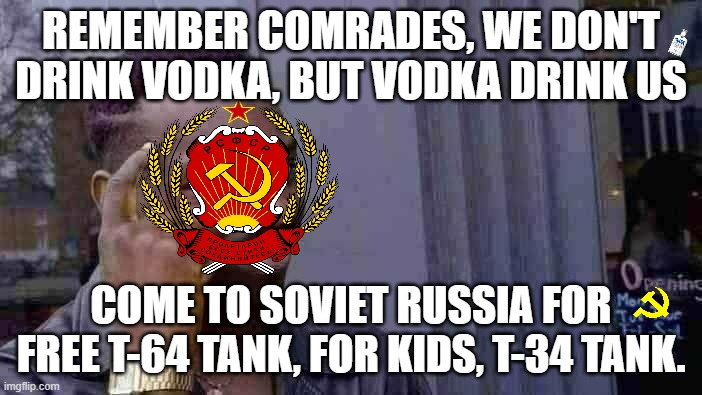 commies | REMEMBER COMRADES, WE DON'T DRINK VODKA, BUT VODKA DRINK US; COME TO SOVIET RUSSIA FOR FREE T-64 TANK, FOR KIDS, T-34 TANK. | image tagged in memes,roll safe think about it | made w/ Imgflip meme maker