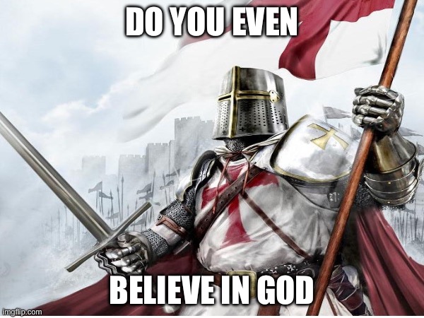 DO YOU???? | DO YOU EVEN; BELIEVE IN GOD | image tagged in crusader,christianity,memes | made w/ Imgflip meme maker