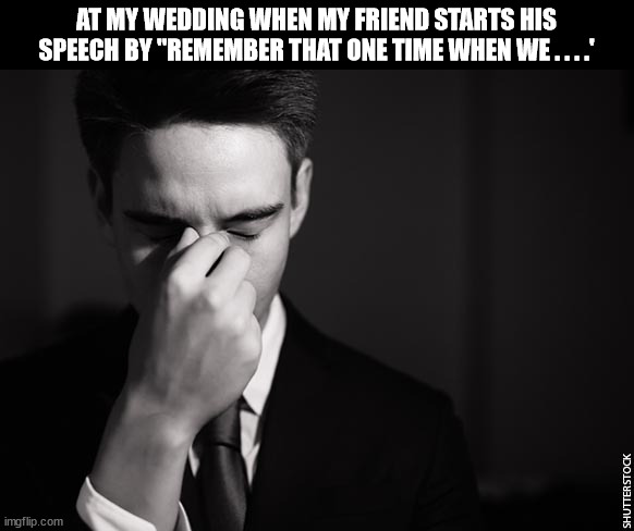 . . . . | AT MY WEDDING WHEN MY FRIEND STARTS HIS SPEECH BY "REMEMBER THAT ONE TIME WHEN WE . . . .' | image tagged in stressed at work,funny,friends,remember,memes | made w/ Imgflip meme maker