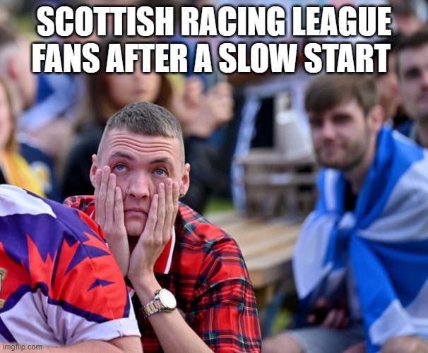 Scotland football | SCOTTISH RACING LEAGUE FANS AFTER A SLOW START | image tagged in scotland football | made w/ Imgflip meme maker