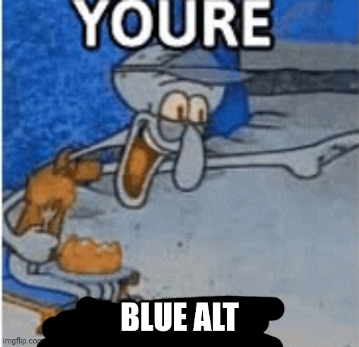 you're black | BLUE ALT | image tagged in you're black | made w/ Imgflip meme maker