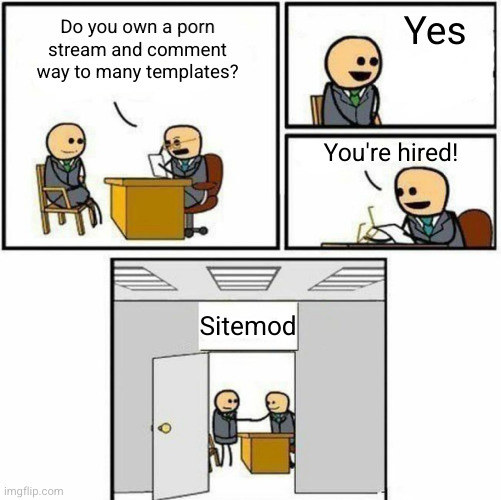 Meme #3,113 | Yes; Do you own a porn stream and comment way to many templates? You're hired! Sitemod | image tagged in you're hired,sitemod,porn,jokes,templates,mems | made w/ Imgflip meme maker