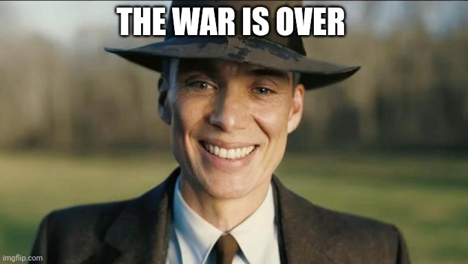 Oppenheimer smiling | THE WAR IS OVER | image tagged in oppenheimer smiling | made w/ Imgflip meme maker