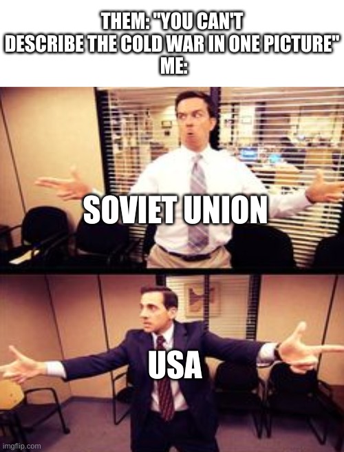 basically what happened | THEM: "YOU CAN'T DESCRIBE THE COLD WAR IN ONE PICTURE"
 ME:; SOVIET UNION; USA | image tagged in the office,memes,history memes,cold war,true story,soviet union | made w/ Imgflip meme maker