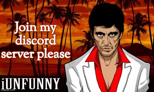 link in comments | Join my discord server please | image tagged in iunfunny's scarface template | made w/ Imgflip meme maker