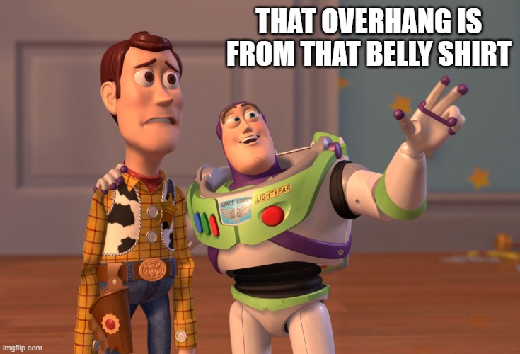 X, X Everywhere Meme | THAT OVERHANG IS FROM THAT BELLY SHIRT | image tagged in memes,x x everywhere | made w/ Imgflip meme maker