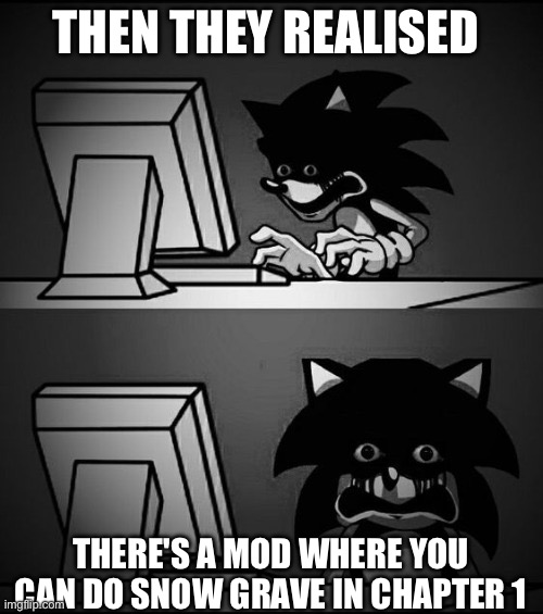 Sonic.exe Disturbed | THEN THEY REALISED THERE'S A MOD WHERE YOU CAN DO SNOW GRAVE IN CHAPTER 1 | image tagged in sonic exe disturbed | made w/ Imgflip meme maker
