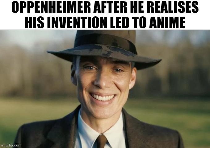 At least | OPPENHEIMER AFTER HE REALISES HIS INVENTION LED TO ANIME | image tagged in oppenheimer smiling,anime,nuclear bomb,japan | made w/ Imgflip meme maker