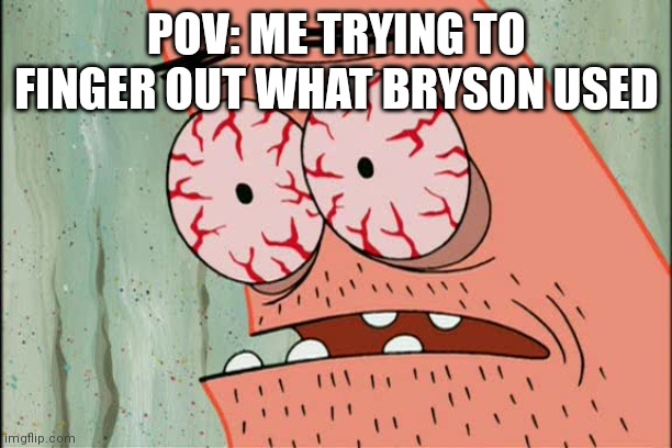 Patrick red eyes | POV: ME TRYING TO FINGER OUT WHAT BRYSON USED | image tagged in patrick red eyes | made w/ Imgflip meme maker