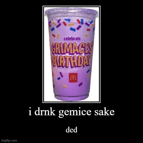 i drnk gemice sake | ded | image tagged in funny,demotivationals | made w/ Imgflip demotivational maker
