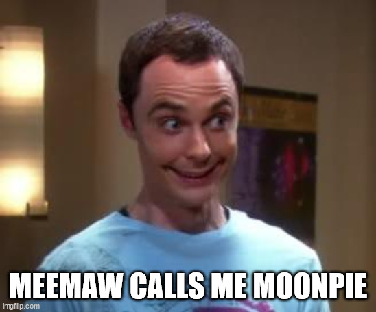 Sheldon Cooper smile | MEEMAW CALLS ME MOONPIE | image tagged in sheldon cooper smile | made w/ Imgflip meme maker