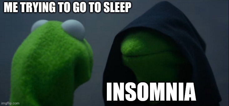 Good morning to all the people who are reading this past midnight | ME TRYING TO GO TO SLEEP; INSOMNIA | image tagged in memes,evil kermit | made w/ Imgflip meme maker