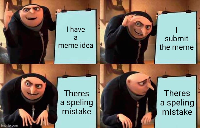 Can u find the mistake? | I have a meme idea; I submit the meme; Theres a speling mistake; Theres a speling mistake | image tagged in memes,gru's plan | made w/ Imgflip meme maker