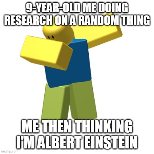 smart | 9-YEAR-OLD ME DOING RESEARCH ON A RANDOM THING; ME THEN THINKING I'M ALBERT EINSTEIN | image tagged in roblox dab | made w/ Imgflip meme maker