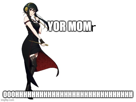 ur mom joke taken to a whole new level | YOR MOM; OOOHHHHHHHHHHHHHHHHHHHHHHHHHHHHH | image tagged in yor made by takozonesu-chan,spy x family | made w/ Imgflip meme maker