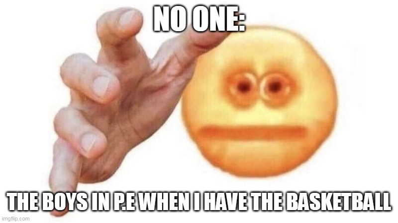 give it to me emoji | NO ONE:; THE BOYS IN P.E WHEN I HAVE THE BASKETBALL | image tagged in give it to me emoji | made w/ Imgflip meme maker