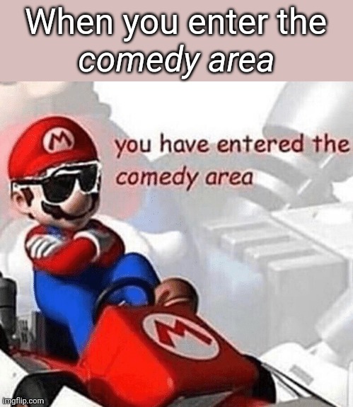 Anti-meme | When you enter the; comedy area | image tagged in you have entered the comedy area,antimeme | made w/ Imgflip meme maker