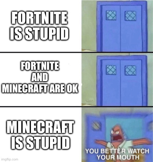 You better watch your mouth | FORTNITE IS STUPID; FORTNITE AND MINECRAFT ARE OK; MINECRAFT IS STUPID | image tagged in you better watch your mouth | made w/ Imgflip meme maker