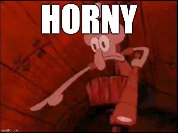 Squidward pointing | HORNY | image tagged in squidward pointing | made w/ Imgflip meme maker