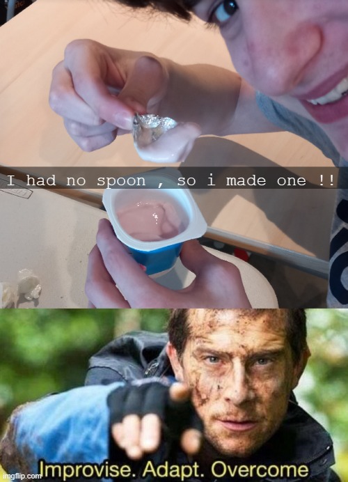 Its an old pic my crush took of me , when i crafted a SPOON OUT OF ALUMINIUM BABY !!! ( dont mind my face lol) | I had no spoon , so i made one !! | image tagged in improvise adapt overcome,engineer,spoon,meme,funny | made w/ Imgflip meme maker