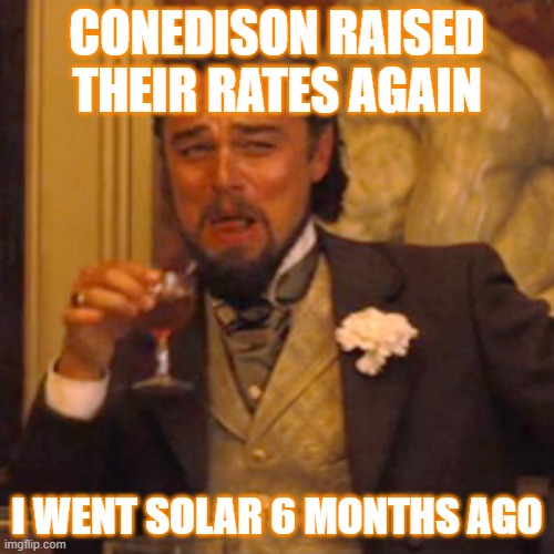 Solar meme | CONEDISON RAISED THEIR RATES AGAIN; I WENT SOLAR 6 MONTHS AGO | image tagged in memes,laughing leo | made w/ Imgflip meme maker